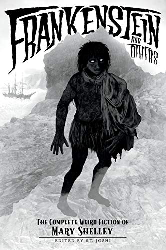 Frankenstein and Others: The Complete Weird Fiction of Mary Shelley (Classics of Gothic Horror, Band 5)