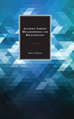 Academic Library Metamorphosis and Regeneration (Beta Phi Mu Scholars)