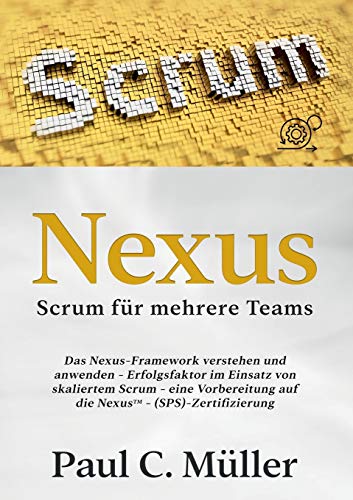 Nexus - Scrum für mehrere Teams: Das Nexus-Framework verstehen und anwenden - Erfolgsfaktor im Einsatz von skaliertem Scrum - eine Vorbereitung auf die NexusTM-(SPS)-Zertifizierung