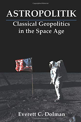 Astropolitik: Classical Geopolitics in the Space Age (Strategy and History Series)