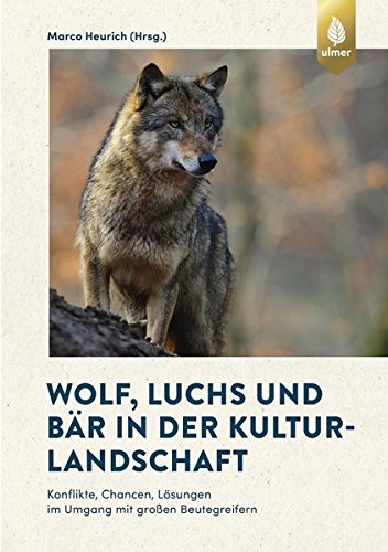 Wolf, Luchs und Bär in der Kulturlandschaft: Konflikte, Chancen, Lösungen im Umgang mit großen Beutegreifern