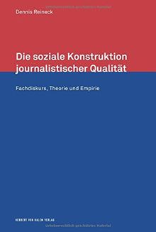 Die soziale Konstruktion journalistischer Qualität: Fachdiskurs, Theorie und Empirie (Forschungsfeld Kommunikation)