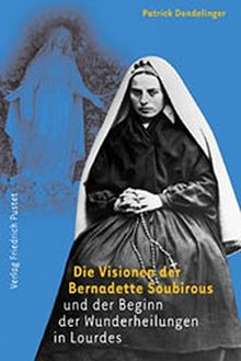 Die Visionen der Bernadette Soubirous und der Beginn der Wunderheilungen  in Lourdes