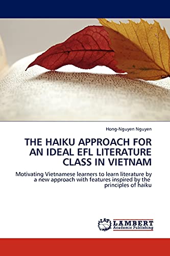 THE HAIKU APPROACH FOR AN IDEAL EFL LITERATURE CLASS IN VIETNAM: Motivating Vietnamese learners to learn literature by a new approach with features inspired by the principles of haiku