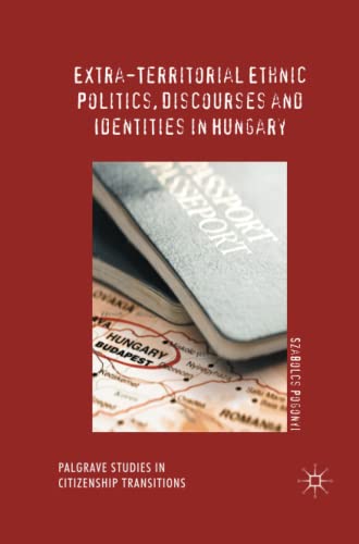 Extra-Territorial Ethnic Politics, Discourses and Identities in Hungary (Palgrave Studies in Citizenship Transitions)