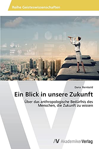 Ein Blick in unsere Zukunft: Über das anthropologische Bedürfnis des Menschen, die Zukunft zu wissen