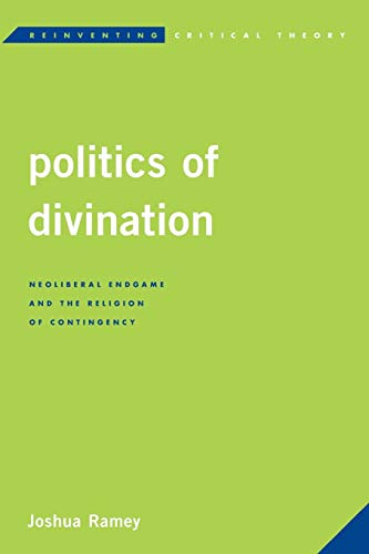 Politics of Divination: Neoliberal Endgame and the Religion of Contingency (Reinventing Critical Theory)