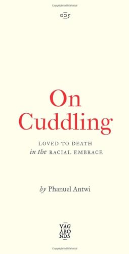Phanuel Antwi On Cuddling, Loved To Death In The Racial Embrace (Vagabonds)