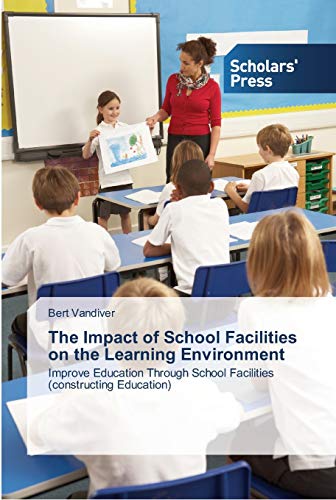 The Impact of School Facilities on the Learning Environment: Improve Education Through School Facilities (constructing Education)