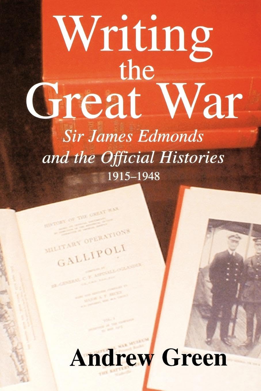 Writing the Great War: Sir James Edmonds and the Official Histories, 1915-1948 (Cass Series: Military History and Policy, 11, Band 11)