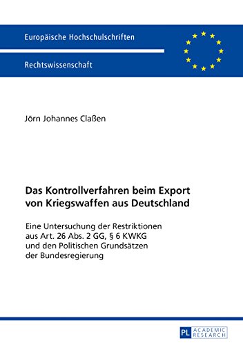 Das Kontrollverfahren beim Export von Kriegswaffen aus Deutschland: Eine Untersuchung der Restriktionen aus Art. 26 Abs. 2 GG, § 6 KWKG und den ... / Series 2: Law / Série 2: Droit)