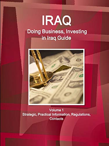 Iraq: Doing Business, Investing in Iraq Guide Volume 1 Strategic, Practical Information, Regulations, Contacts (World Business and Investment Library)