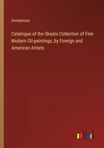 Catalogue of the Skaats Collection of Fine Modern Oil-paintings, by Foreign and American Artists