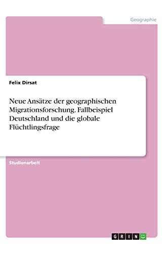Neue Ansätze der geographischen Migrationsforschung. Fallbeispiel Deutschland und die globale Flüchtlingsfrage