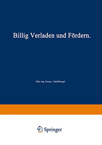 Billig Verladen und Fördern: Die maßgebenden Gesichtspunkte für die Schaffung von Neuanlagen nebst Beschreibung und Beurteilung der bestehenden ... Berücksichtigung ihrer Wirtschaftlichkeit