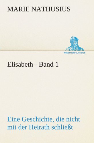Elisabeth - Band 1: Eine Geschichte, die nicht mit der Heirath schließt. (TREDITION CLASSICS)