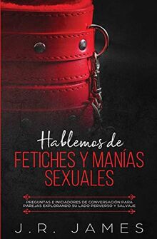 Hablemos de Fetiches y Manías Sexuales: Preguntas e Iniciadores de Conversación para Parejas Explorando Su Lado Perverso y Salvaje (Más Allá de las Sábanas, Band 3)