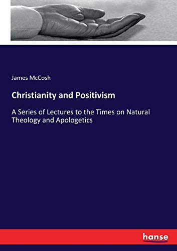 Christianity and Positivism: A Series of Lectures to the Times on Natural Theology and Apologetics