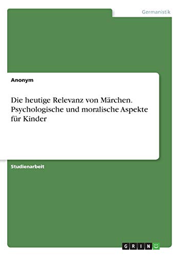 Die heutige Relevanz von Märchen. Psychologische und moralische Aspekte für Kinder