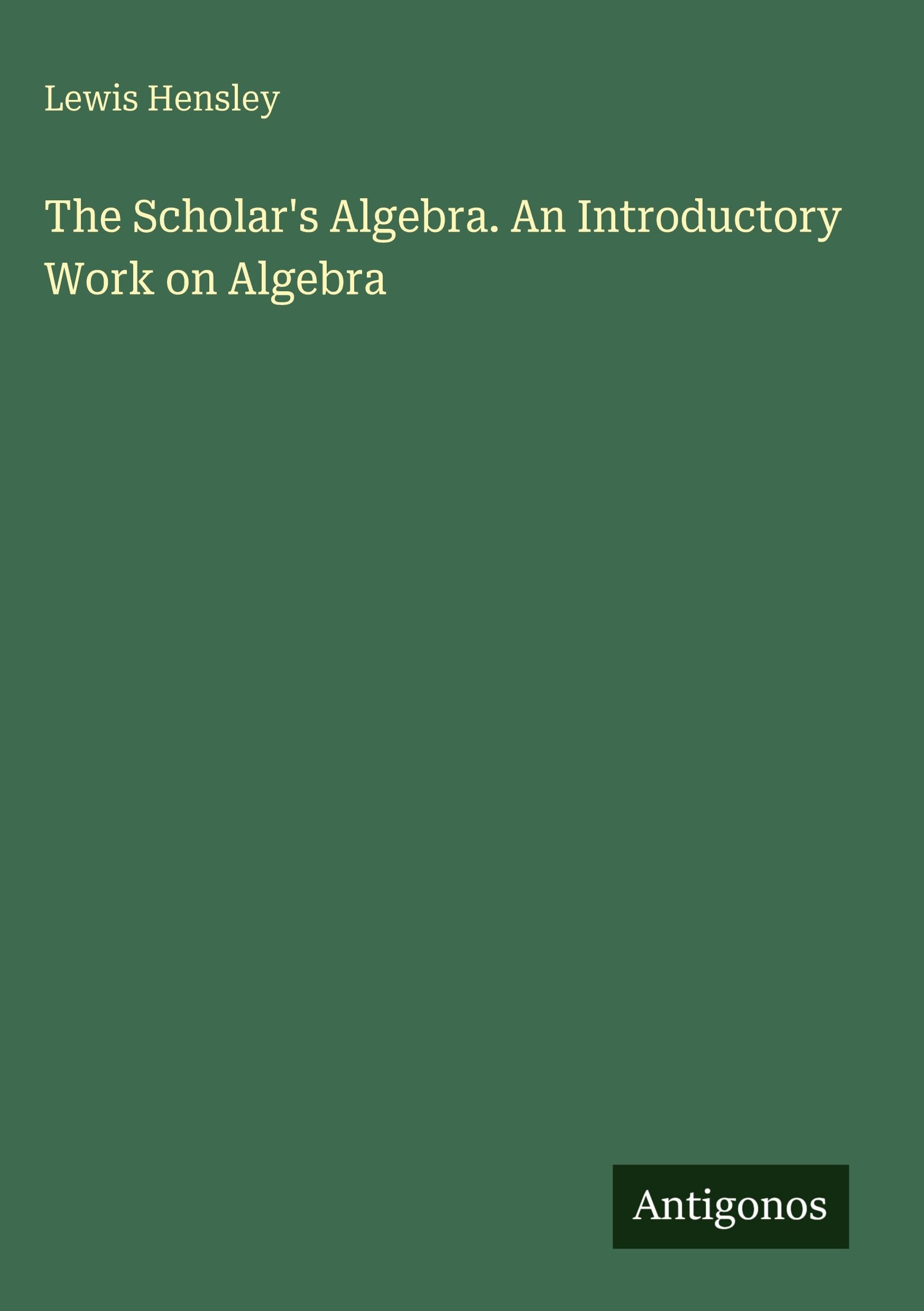The Scholar's Algebra. An Introductory Work on Algebra