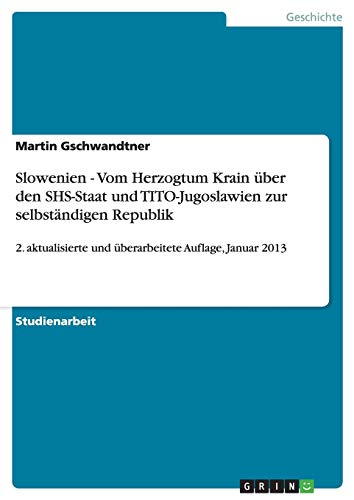 Slowenien - Vom Herzogtum Krain über den SHS-Staat und TITO-Jugoslawien zur selbständigen Republik: 2. aktualisierte und überarbeitete Auflage, Januar 2013