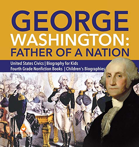 George Washington: Father of a Nation | United States Civics | Biography for Kids | Fourth Grade Nonfiction Books | Children's Biographies