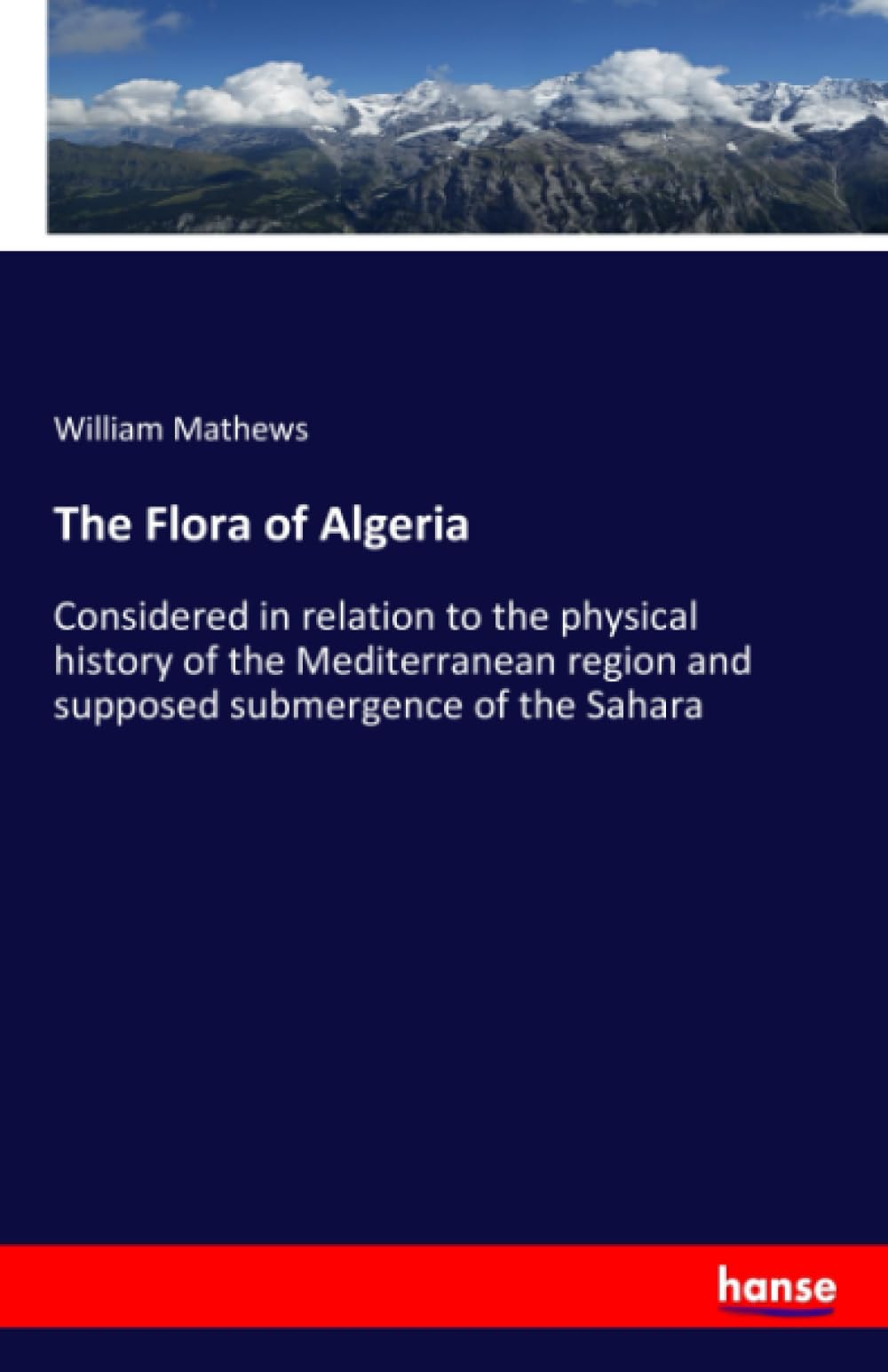 The Flora of Algeria: Considered in relation to the physical history of the Mediterranean region and supposed submergence of the Sahara