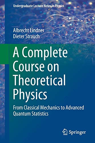 Albrecht Lindner A Complete Course On Theoretical Physics, From Classical Mechanics To Advanced Quantum Statistics (Undergraduate Lecture Notes In Physics)