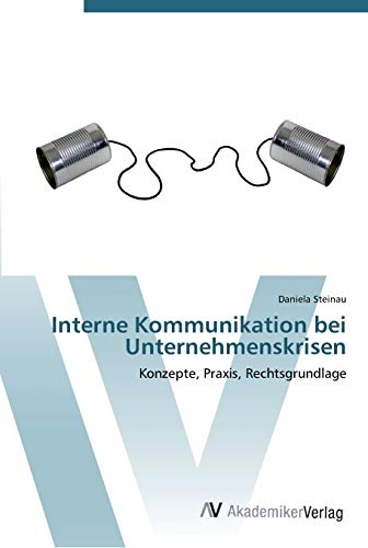 Interne Kommunikation bei Unternehmenskrisen: Konzepte, Praxis, Rechtsgrundlage