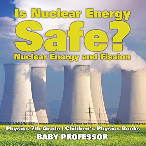 Baby Professor Is Nuclear Energy Safe? -Nuclear Energy And Fission - Physics 7th Grade Children's Physics Books