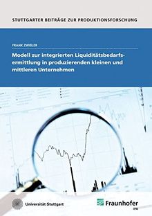 Modell zur integrierten Liquiditätsbedarfsermittlung in produzierenden kleinen und mittleren Unternehmen. (Stuttgarter Beiträge zur Produktionsforschung)