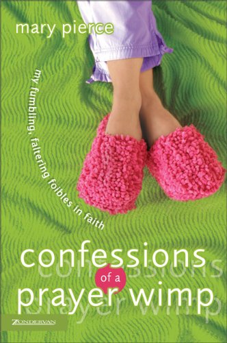 Confessions of a Prayer Wimp: My Fumbling, Faltering Foibles in Faith