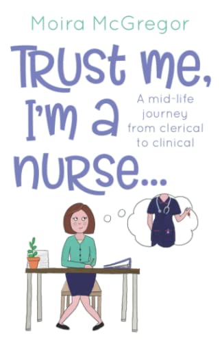 Trust Me, I'm a Nurse…: A mid-life journey from clerical to clinical