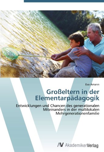 Großeltern in der Elementarpädagogik: Entwicklungen und Chancen des generationalen Miteinanders in der multilokalen Mehrgenerationenfamilie