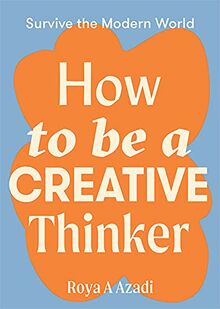 How to Be a Creative Thinker: Survive the Modern World