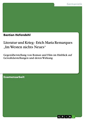 Literatur und Krieg - Erich Maria Remarques ¿Im Westen nichts Neues¿: Gegenüberstellung von Roman und Film im Hinblick auf Gewaltdarstellungen und deren Wirkung