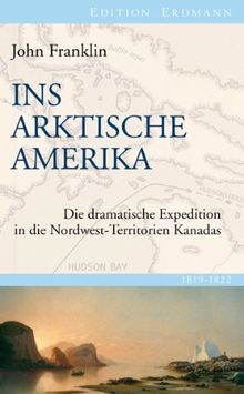 Ins Arktische Amerika: Die dramatische Expedition in die Nordwest-Territorien Kanadas 1819-1822