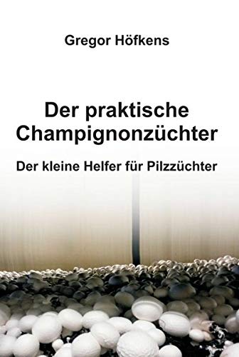 Der praktische Champignonzüchter: Der kleine Helfer für Pilzzüchter