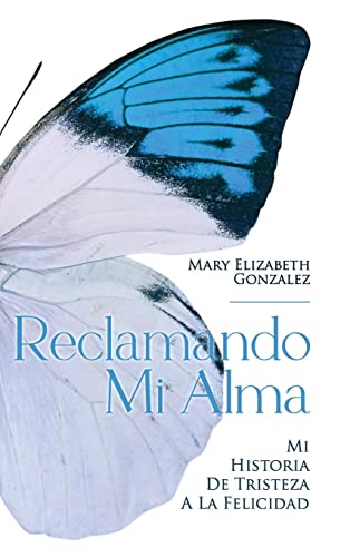 Reclamando Mi Alma: Mi Historia De Tristeza A La Felicidad