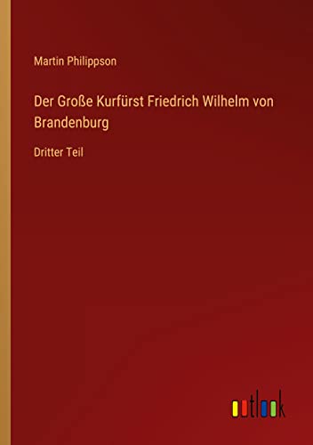 Der Große Kurfürst Friedrich Wilhelm von Brandenburg: Dritter Teil