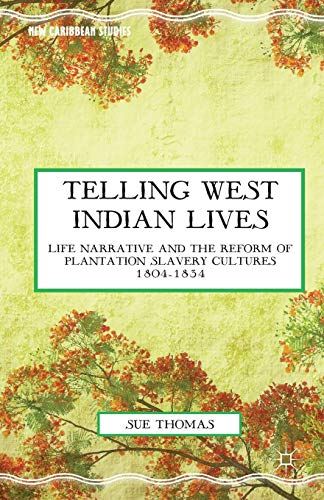 Telling West Indian Lives: Life Narrative and the Reform of Plantation Slavery Cultures 1804-1834 (New Caribbean Studies)
