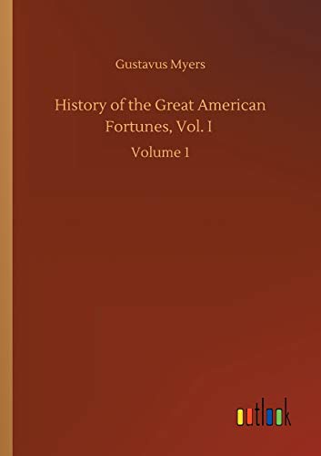 History of the Great American Fortunes, Vol. I: Volume 1