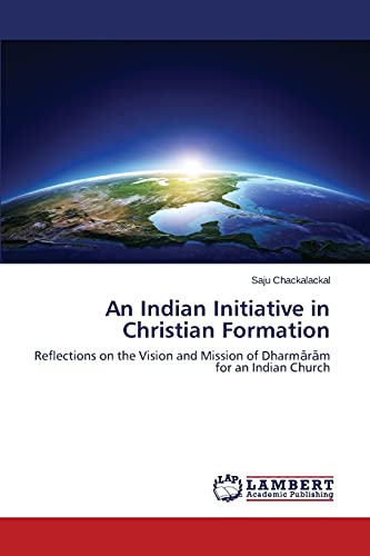 An Indian Initiative in Christian Formation: Reflections on the Vision and Mission of Dharmārām for an Indian Church: Reflections on the Vision and Mission of Dharmaram for an Indian Church