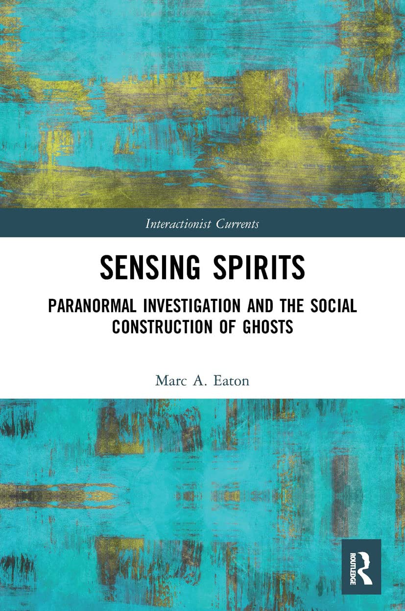 Sensing Spirits: Paranormal Investigation and the Social Construction of Ghosts (Interactionist Currents)