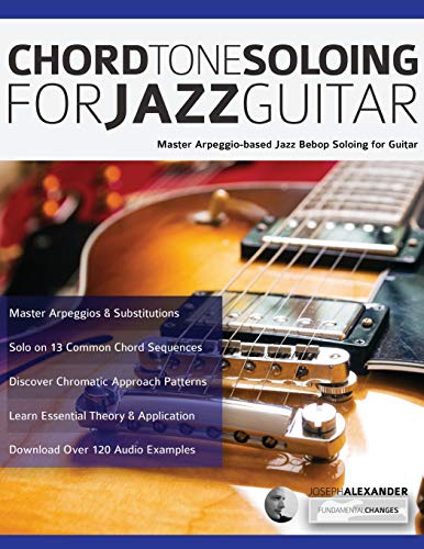 Alexander, Mr Joseph Chord Tone Soloing For Jazz Guitar, Master Arpeggio-Based Jazz Bebop Soloing For Guitar
