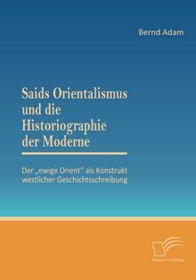 Saids Orientalismus und die Historiographie der Moderne: Der „ewige Orient“ als Konstrukt westlicher Geschichtsschreibung