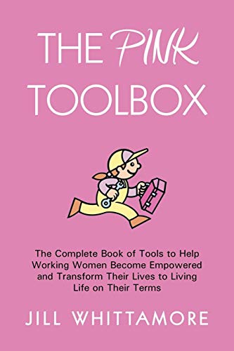 The Pink Toolbox: The Complete Book of Tools to Help Working Women Become Empowered and Transform Their Lives to Living Life on Their Terms