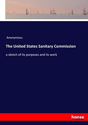The United States Sanitary Commission: a sketch of its purposes and its work