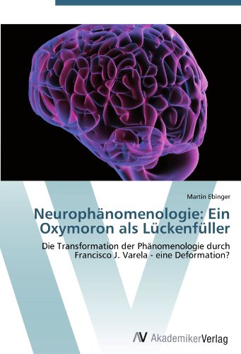 Neurophänomenologie: Ein Oxymoron als Lückenfüller: Die Transformation der Phänomenologie durch Francisco J. Varela - eine Deformation?