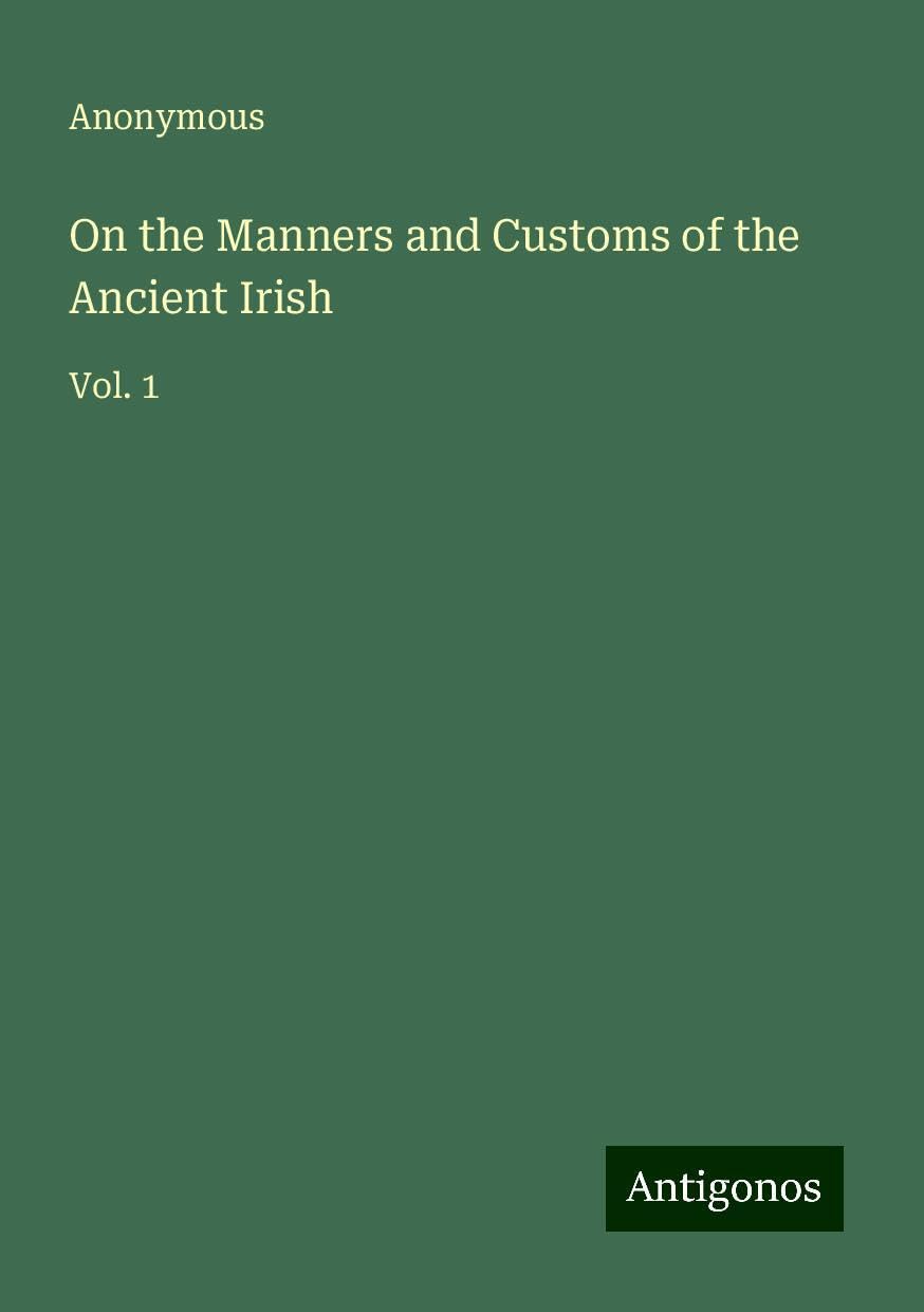 On the Manners and Customs of the Ancient Irish: Vol. 1